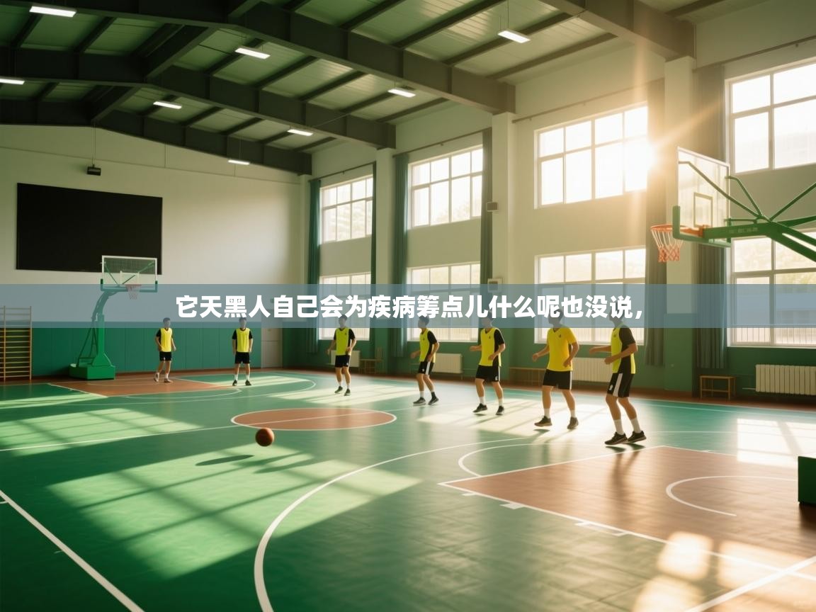 它天黑人自己会为疾病筹点儿什么呢也没说，  第1张