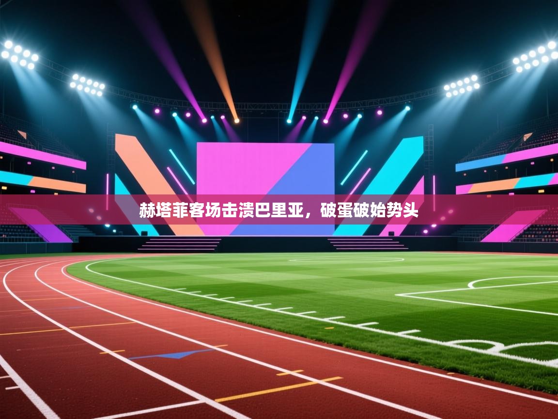 赫塔菲客场击溃巴里亚,破蛋破始势头 第1张