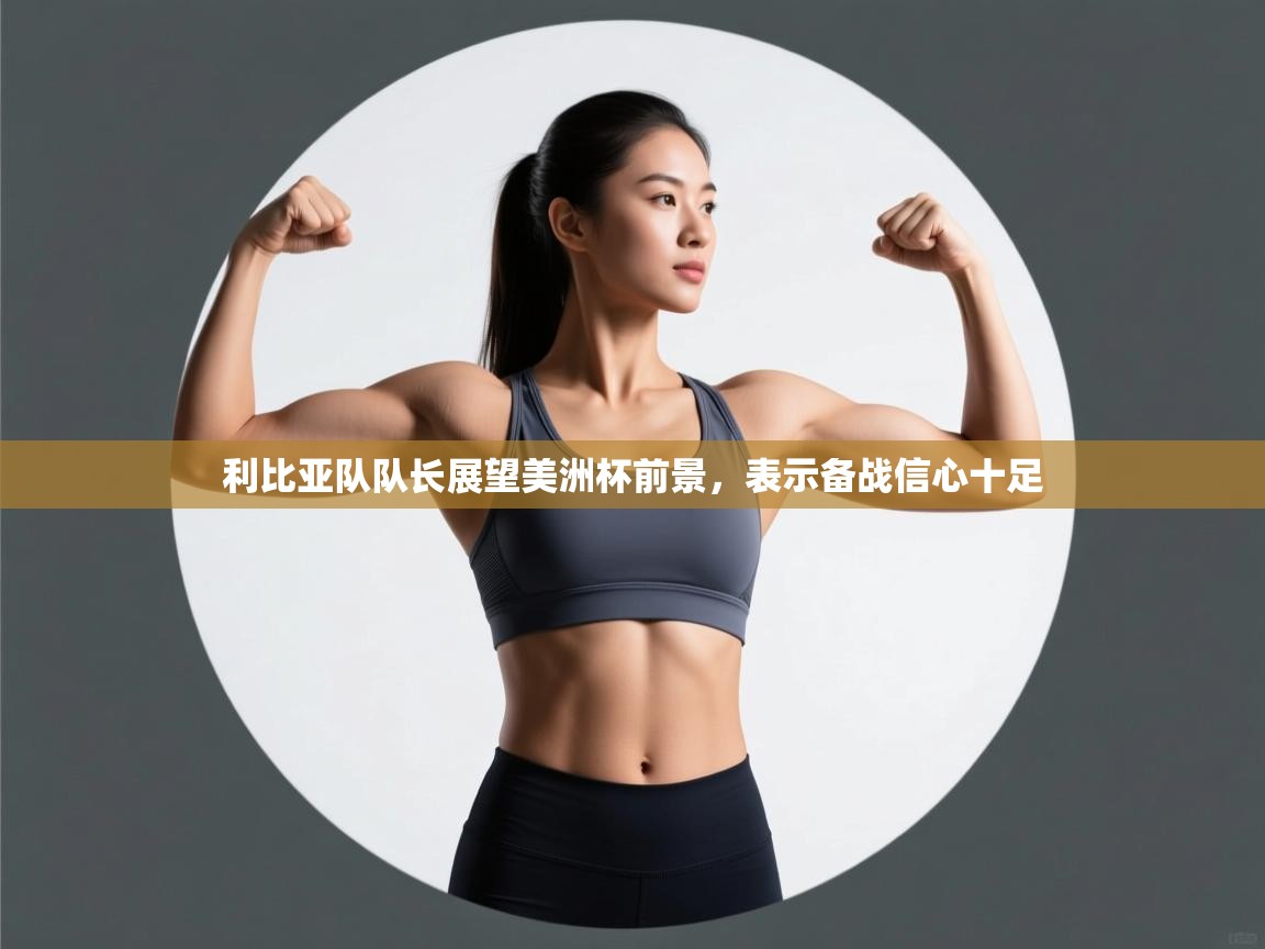 利比亚队队长展望美洲杯前景,表示备战信心十足 第2张