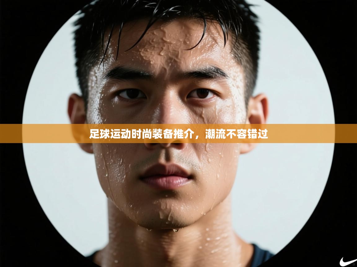 足球运动时尚装备推介，潮流不容错过  第2张