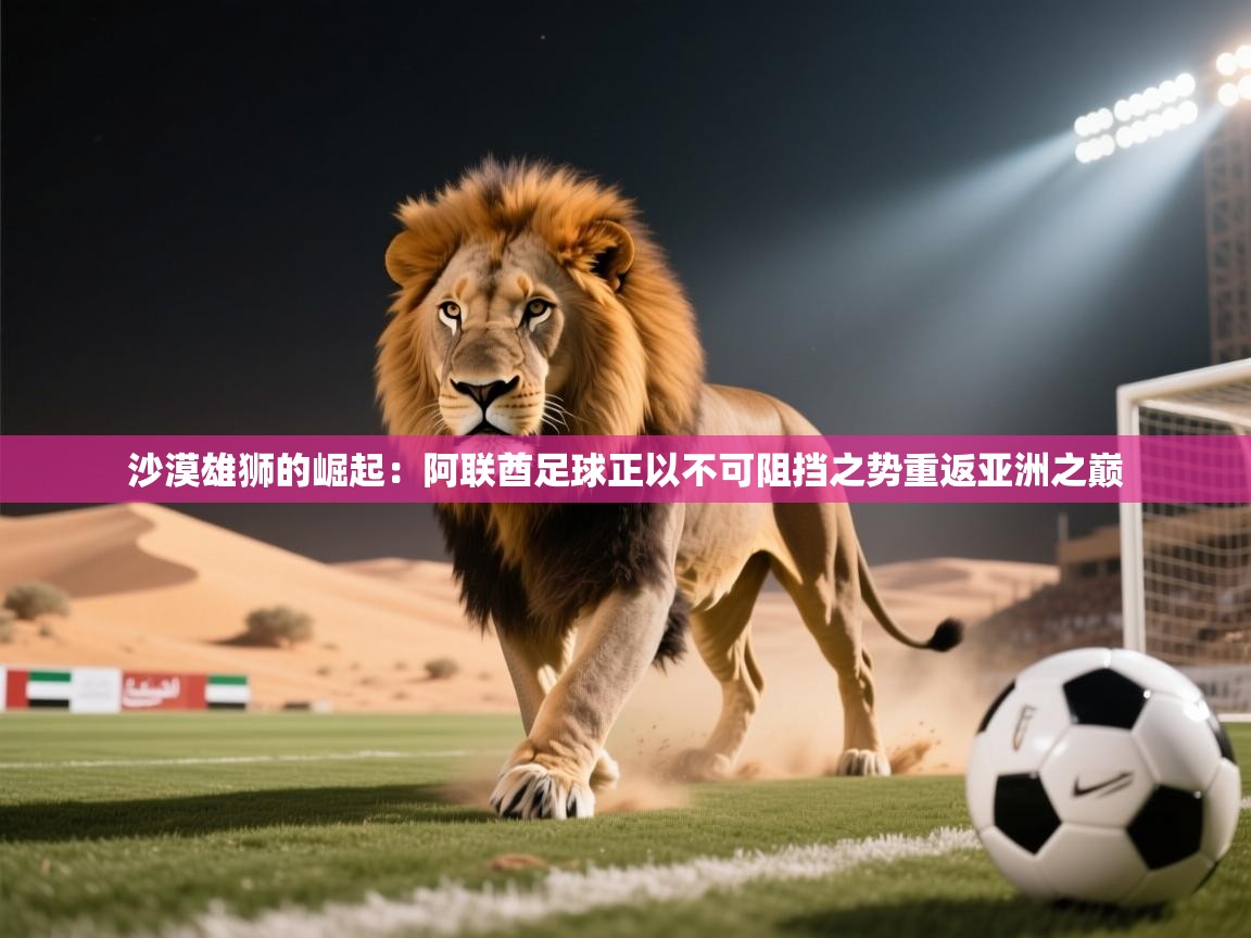 沙漠雄狮的崛起：阿联酋足球正以不可阻挡之势重返亚洲之巅