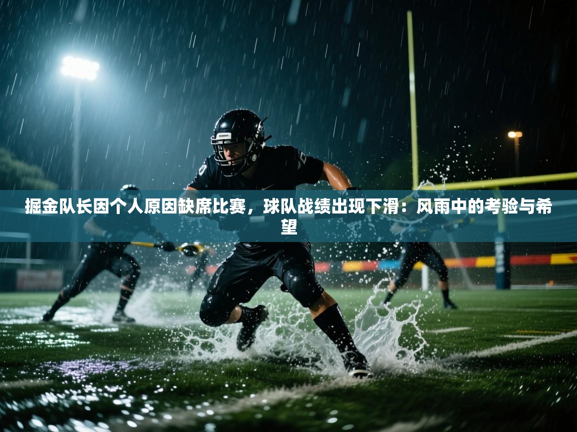 掘金队长因个人原因缺席比赛，球队战绩出现下滑：风雨中的考验与希望  第1张