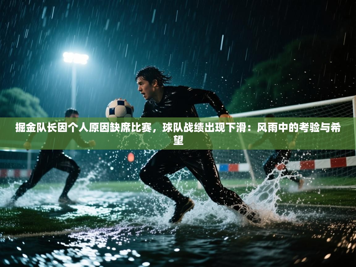 掘金队长因个人原因缺席比赛，球队战绩出现下滑：风雨中的考验与希望  第2张